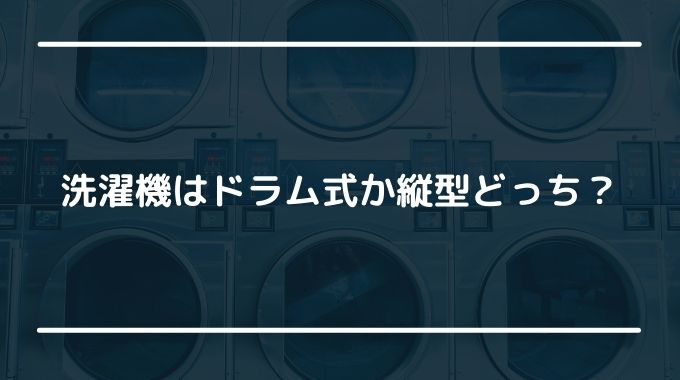 洗濯機はドラム式か縦型かどっち？失敗しない選択のポイントをご紹介！